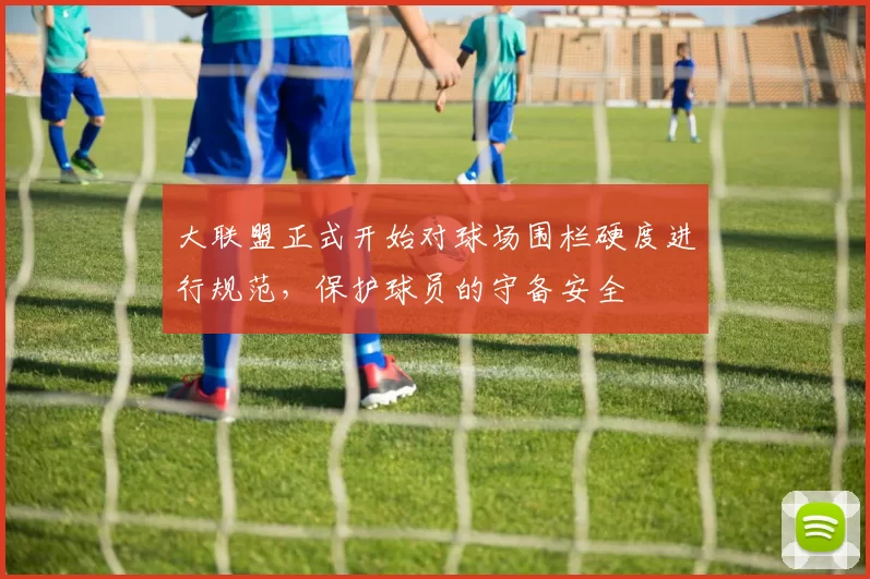 大联盟正式开始对球场围栏硬度进行规范，保护球员的守备安全