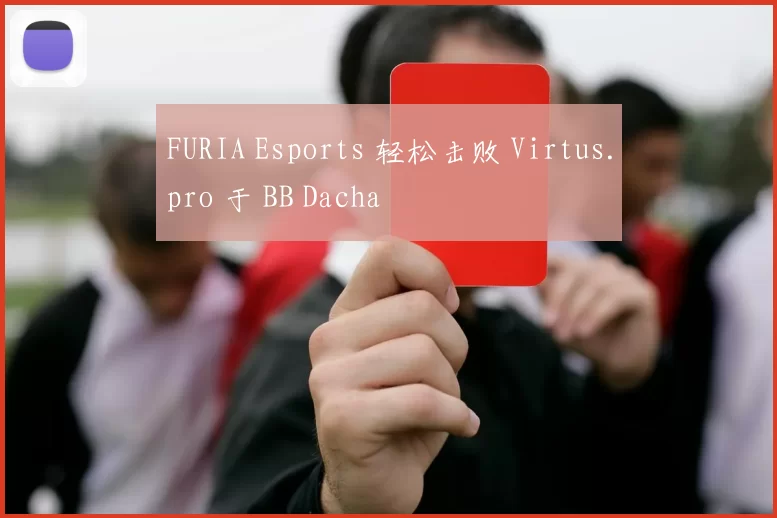 FURIA Esports 轻松击败 Virtus.pro 于 BB Dacha